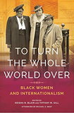 To Turn the Whole World Over: Black Women and Internationalism (Black Internationalism)