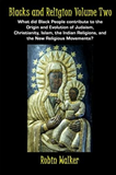 Blacks and Religion Volume Two: What did Black People contribute to the Origin and Evolution of Judaism, Christianity, Islam, the Indian Religions, and the New Religious Movements?
